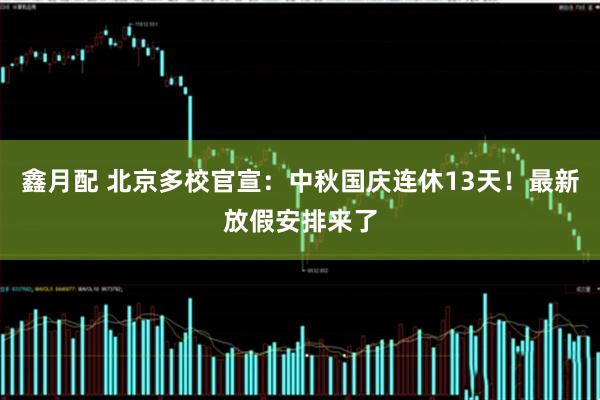 鑫月配 北京多校官宣：中秋国庆连休13天！最新放假安排来了
