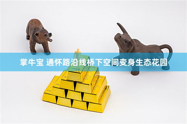 掌牛宝 通怀路沿线桥下空间变身生态花园