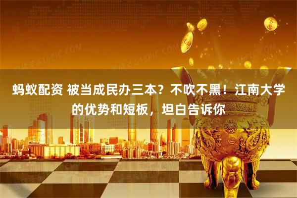 蚂蚁配资 被当成民办三本?不吹不黑!江南大学的优势和短板,坦白告诉你