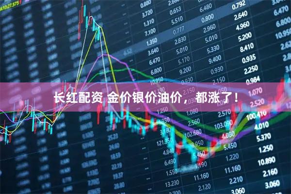 长红配资 金价银价油价，都涨了！