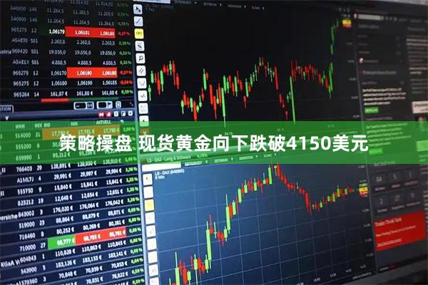 策略操盘 现货黄金向下跌破4150美元