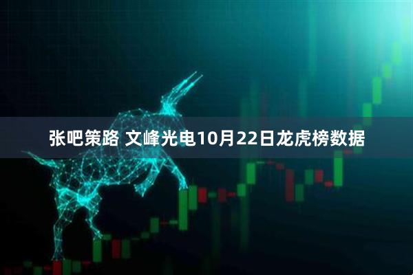 张吧策路 文峰光电10月22日龙虎榜数据