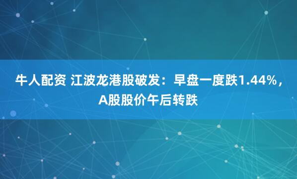 牛人配资 江波龙港股破发：早盘一度跌1.44%，A股股价午后转跌