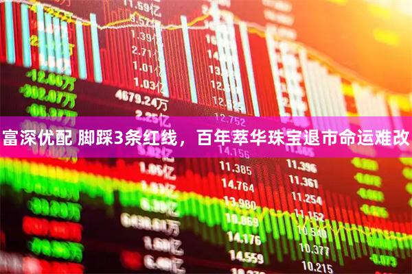 富深优配 脚踩3条红线，百年萃华珠宝退市命运难改