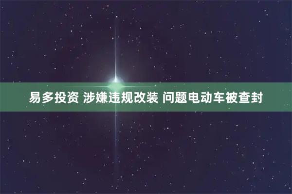 易多投资 涉嫌违规改装 问题电动车被查封