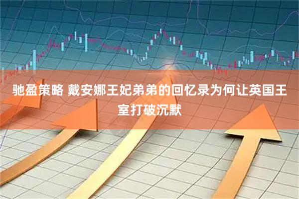 驰盈策略 戴安娜王妃弟弟的回忆录为何让英国王室打破沉默